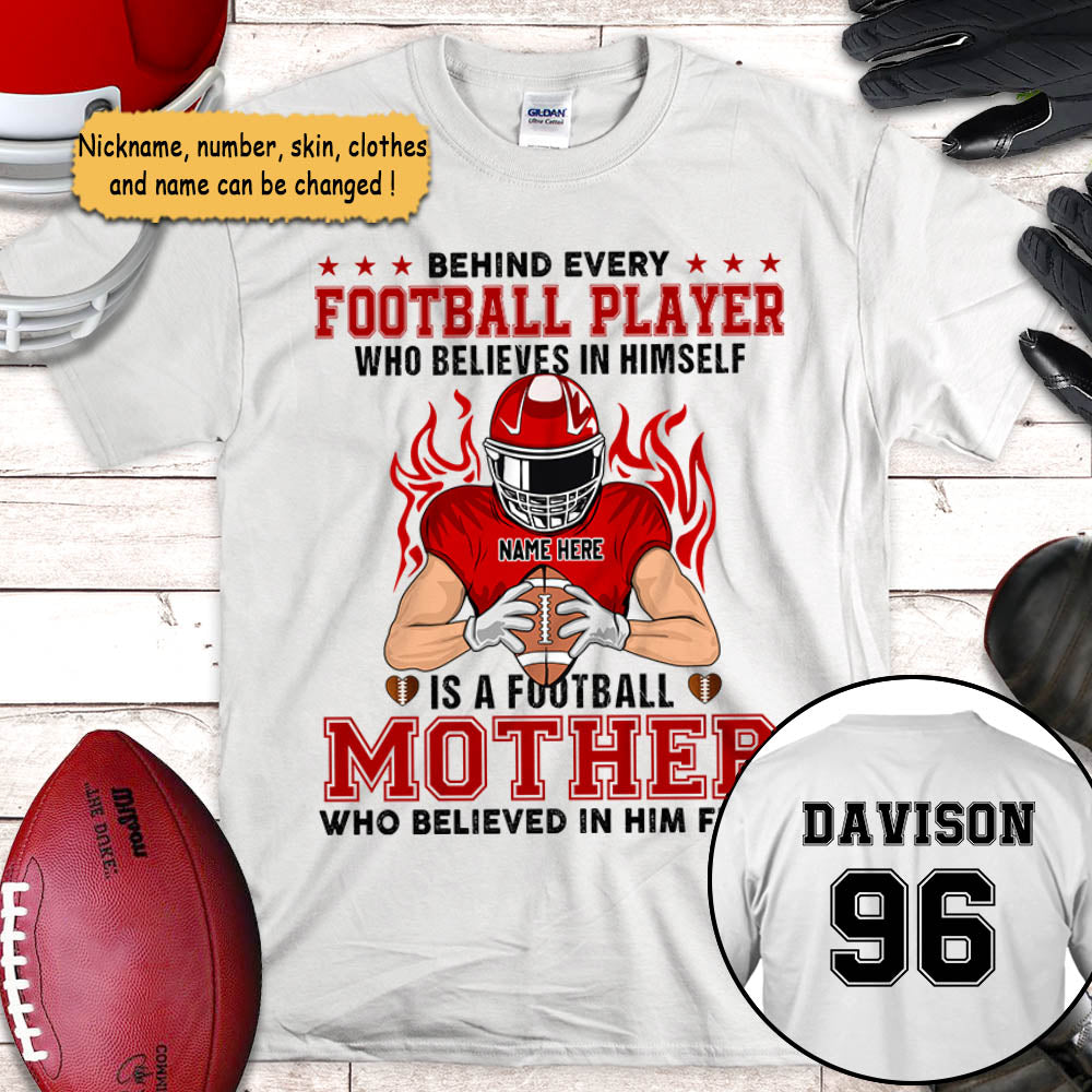 Behind Every Football Player Who Believes In Himself Is A Football Mom Who Believed In Him First Personalized Shirts, UOND