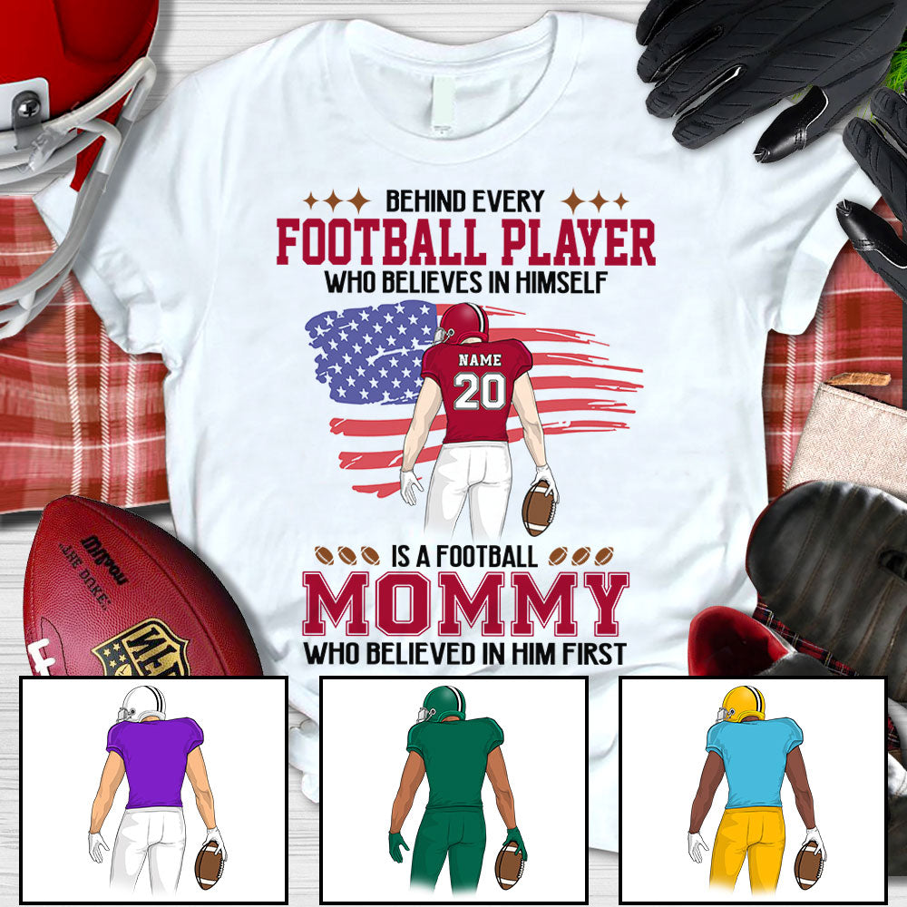 Behind Every Football Player Who Believes In Himself Is A Football Mom Who Believed In Him First Personalized Shirts PHTS